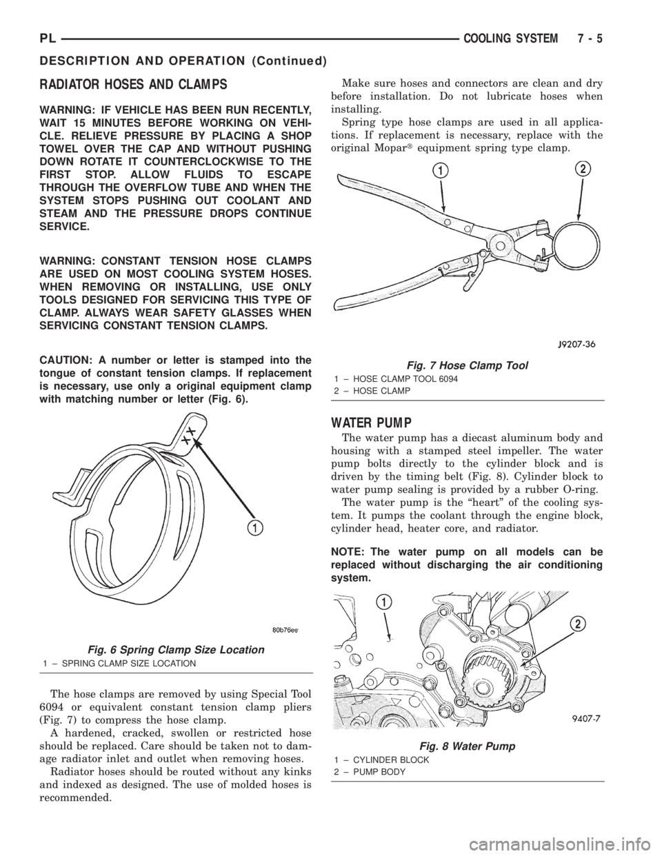 DODGE NEON 2000  Service Repair Manual RADIATOR HOSES AND CLAMPS
WARNING: IF VEHICLE HAS BEEN RUN RECENTLY,
WAIT 15 MINUTES BEFORE WORKING ON VEHI-
CLE. RELIEVE PRESSURE BY PLACING A SHOP
TOWEL OVER THE CAP AND WITHOUT PUSHING
DOWN ROTATE 