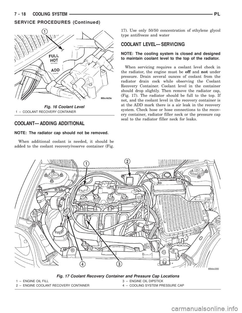 DODGE NEON 2000 Service Repair Manual COOLANTÐADDING ADDITIONAL
NOTE: The radiator cap should not be removed.
When additional coolant is needed, it should be
added to the coolant recovery/reserve container (Fig.17). Use only 50/50 concen DODGE NEON 2000 Service Repair Manual COOLANTÐADDING ADDITIONAL
NOTE: The radiator cap should not be removed.
When additional coolant is needed, it should be
added to the coolant recovery/reserve container (Fig.17). Use only 50/50 concen