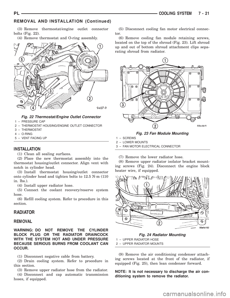 DODGE NEON 2000 Service Repair Manual (3) Remove thermostat/engine outlet connector
bolts (Fig. 22).
(4) Remove thermostat and O-ring assembly.
INSTALLATION
(1) Clean all sealing surfaces.
(2) Place the new thermostat assembly into the
th DODGE NEON 2000 Service Repair Manual (3) Remove thermostat/engine outlet connector
bolts (Fig. 22).
(4) Remove thermostat and O-ring assembly.
INSTALLATION
(1) Clean all sealing surfaces.
(2) Place the new thermostat assembly into the
th