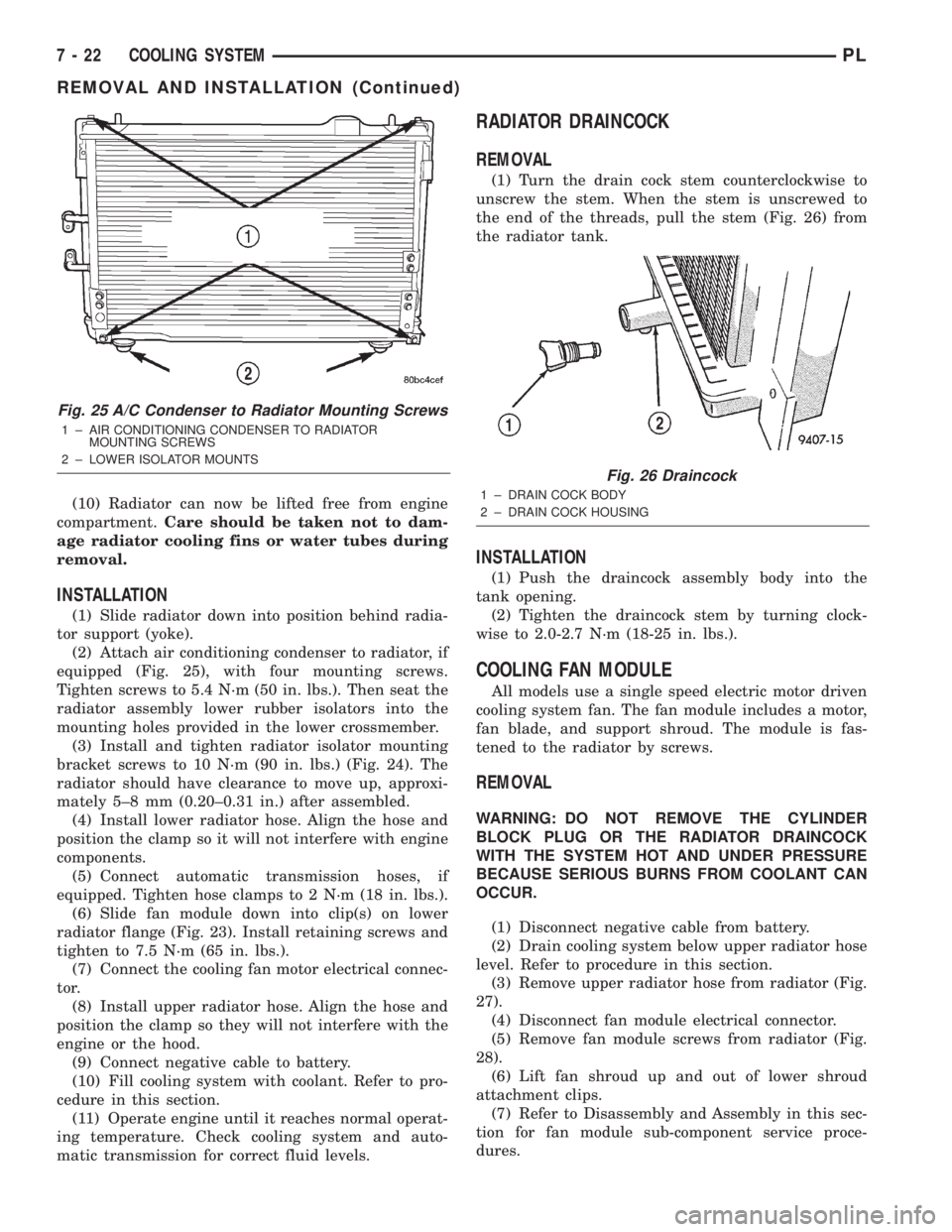 DODGE NEON 2000 Service Repair Manual (10) Radiator can now be lifted free from engine
compartment.Care should be taken not to dam-
age radiator cooling fins or water tubes during
removal.
INSTALLATION
(1) Slide radiator down into positio DODGE NEON 2000 Service Repair Manual (10) Radiator can now be lifted free from engine
compartment.Care should be taken not to dam-
age radiator cooling fins or water tubes during
removal.
INSTALLATION
(1) Slide radiator down into positio