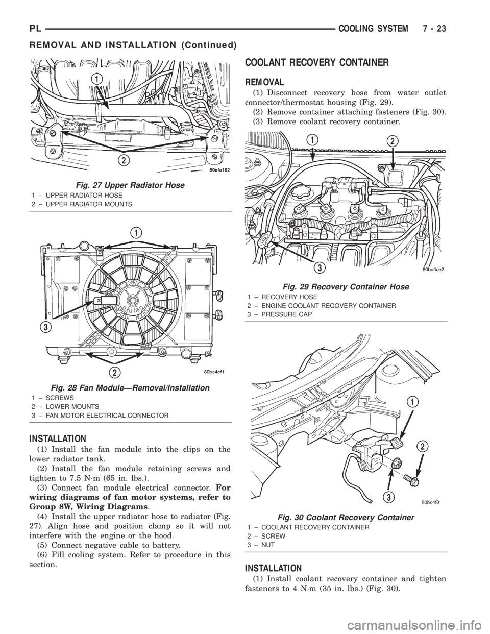 DODGE NEON 2000 Service Repair Manual INSTALLATION
(1) Install the fan module into the clips on the
lower radiator tank.
(2) Install the fan module retaining screws and
tighten to 7.5 N´m (65 in. lbs.).
(3) Connect fan module electrical DODGE NEON 2000 Service Repair Manual INSTALLATION
(1) Install the fan module into the clips on the
lower radiator tank.
(2) Install the fan module retaining screws and
tighten to 7.5 N´m (65 in. lbs.).
(3) Connect fan module electrical