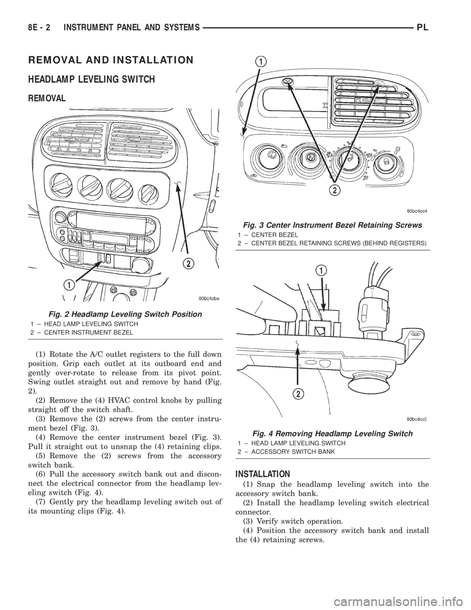DODGE NEON 2000 Service Repair Manual REMOVAL AND INSTALLATION
HEADLAMP LEVELING SWITCH
REMOVAL
(1) Rotate the A/C outlet registers to the full down
position. Grip each outlet at its outboard end and
gently over-rotate to release from its DODGE NEON 2000 Service Repair Manual REMOVAL AND INSTALLATION
HEADLAMP LEVELING SWITCH
REMOVAL
(1) Rotate the A/C outlet registers to the full down
position. Grip each outlet at its outboard end and
gently over-rotate to release from its