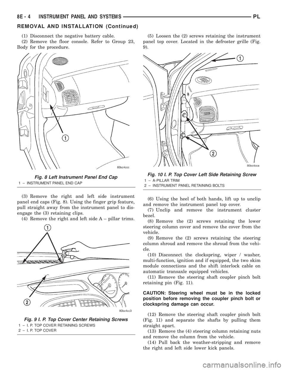 DODGE NEON 2000 Service Repair Manual (1) Disconnect the negative battery cable.
(2) Remove the floor console. Refer to Group 23,
Body for the procedure.
(3) Remove the right and left side instrument
panel end caps (Fig. 8). Using the fin DODGE NEON 2000 Service Repair Manual (1) Disconnect the negative battery cable.
(2) Remove the floor console. Refer to Group 23,
Body for the procedure.
(3) Remove the right and left side instrument
panel end caps (Fig. 8). Using the fin