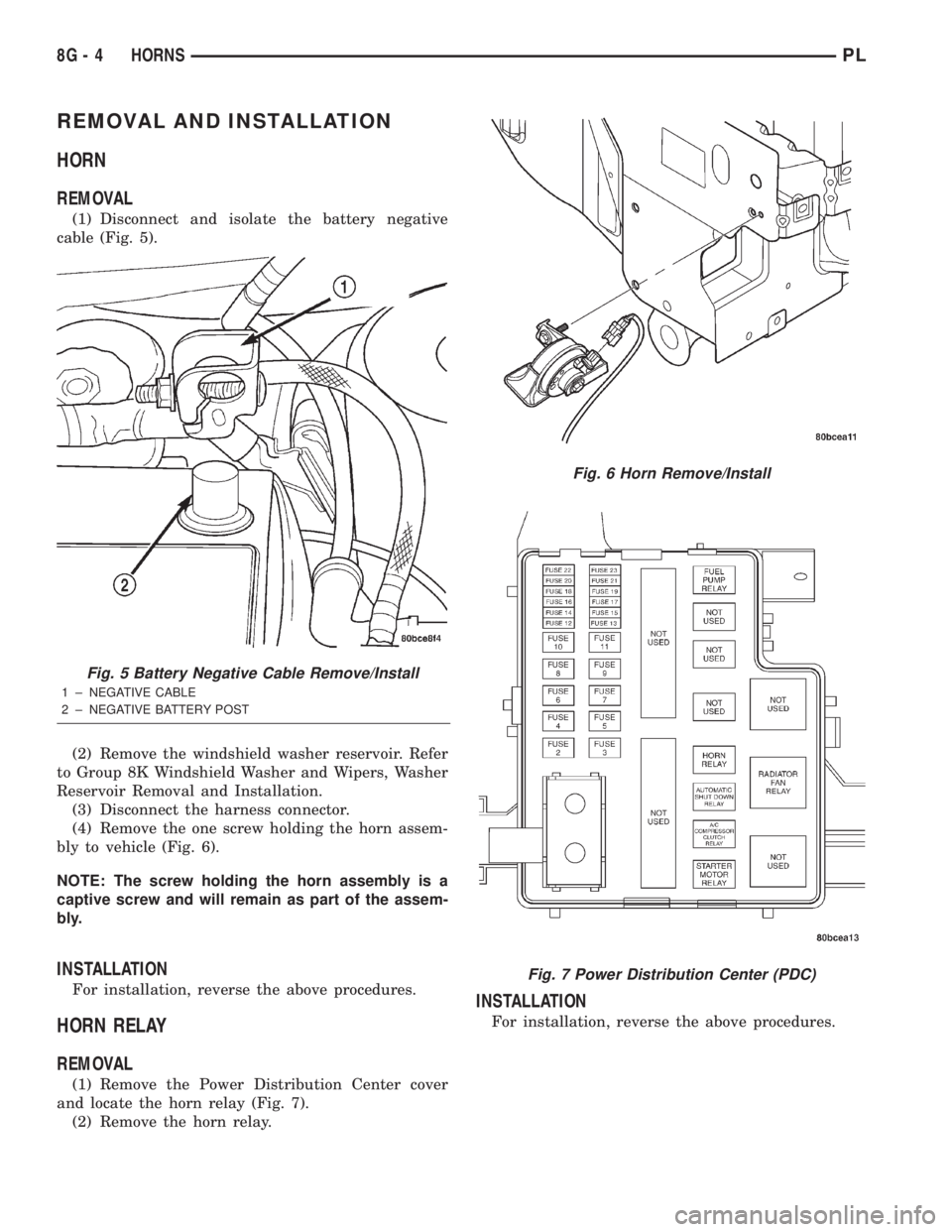 DODGE NEON 2000 Service Repair Manual REMOVAL AND INSTALLATION
HORN
REMOVAL
(1) Disconnect and isolate the battery negative
cable (Fig. 5).
(2) Remove the windshield washer reservoir. Refer
to Group 8K Windshield Washer and Wipers, Washer DODGE NEON 2000 Service Repair Manual REMOVAL AND INSTALLATION
HORN
REMOVAL
(1) Disconnect and isolate the battery negative
cable (Fig. 5).
(2) Remove the windshield washer reservoir. Refer
to Group 8K Windshield Washer and Wipers, Washer