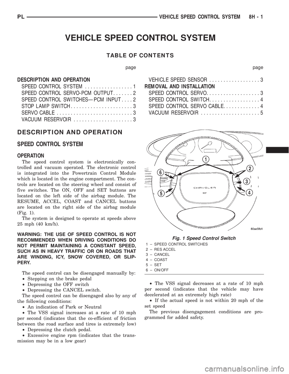 DODGE NEON 2000 Service Repair Manual VEHICLE SPEED CONTROL SYSTEM
TABLE OF CONTENTS
page page
DESCRIPTION AND OPERATION
SPEED CONTROL SYSTEM.................1
SPEED CONTROL SERVO-PCM OUTPUT.......2
SPEED CONTROL SWITCHESÐPCM INPUT....2
DODGE NEON 2000 Service Repair Manual VEHICLE SPEED CONTROL SYSTEM
TABLE OF CONTENTS
page page
DESCRIPTION AND OPERATION
SPEED CONTROL SYSTEM.................1
SPEED CONTROL SERVO-PCM OUTPUT.......2
SPEED CONTROL SWITCHESÐPCM INPUT....2