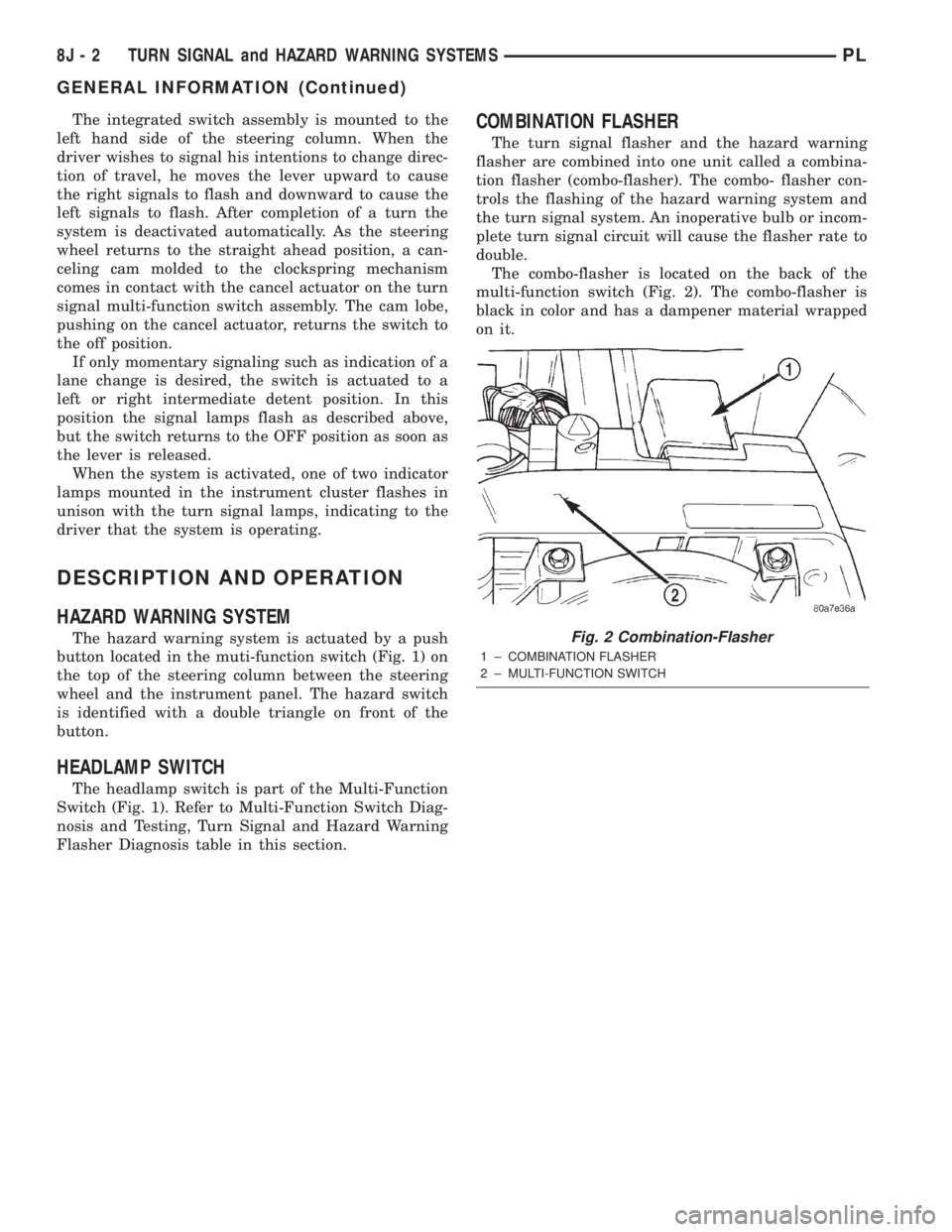 DODGE NEON 2000  Service Repair Manual The integrated switch assembly is mounted to the
left hand side of the steering column. When the
driver wishes to signal his intentions to change direc-
tion of travel, he moves the lever upward to ca