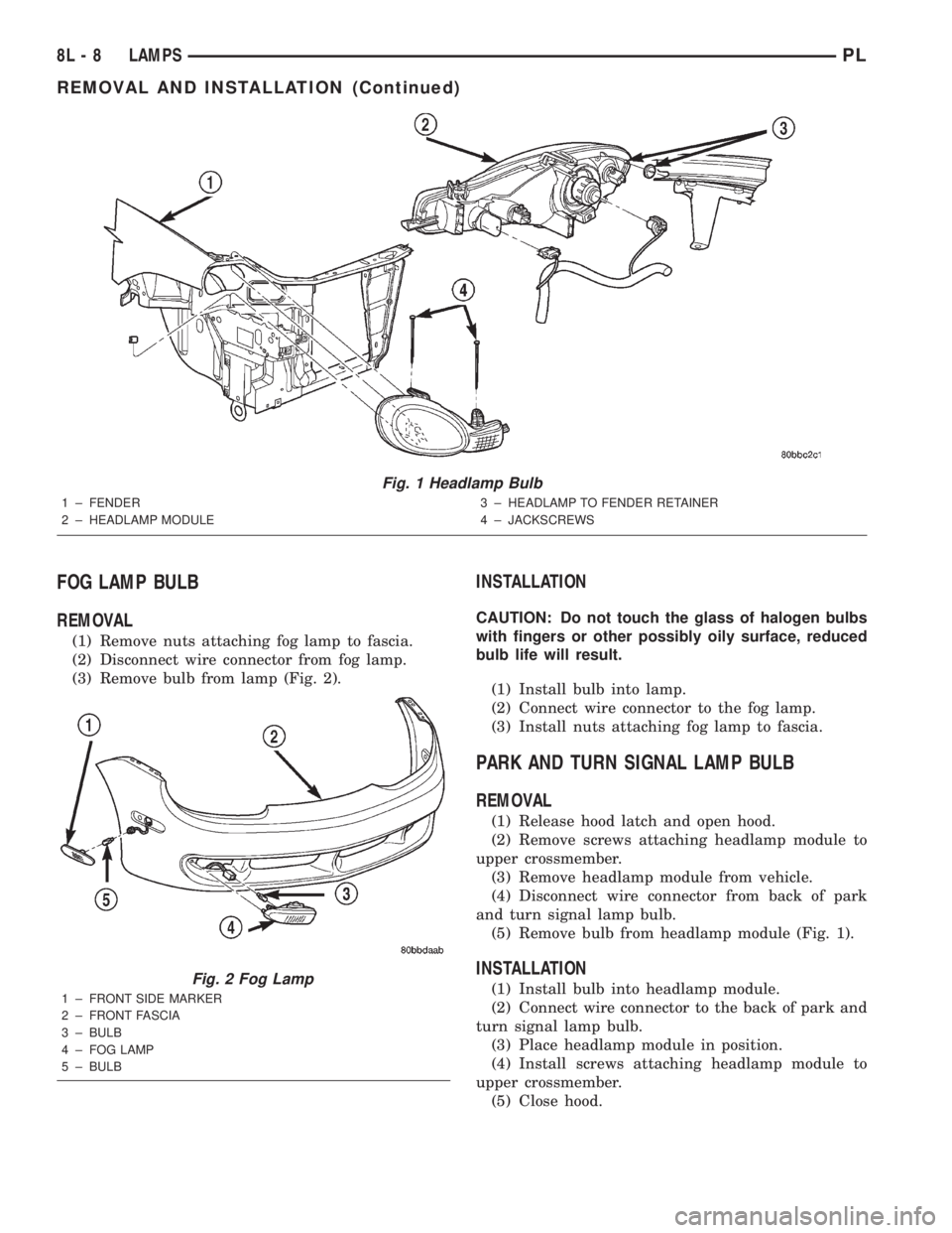 DODGE NEON 2000 Service Repair Manual FOG LAMP BULB
REMOVAL
(1) Remove nuts attaching fog lamp to fascia.
(2) Disconnect wire connector from fog lamp.
(3) Remove bulb from lamp (Fig. 2).
INSTALLATION
CAUTION: Do not touch the glass of hal DODGE NEON 2000 Service Repair Manual FOG LAMP BULB
REMOVAL
(1) Remove nuts attaching fog lamp to fascia.
(2) Disconnect wire connector from fog lamp.
(3) Remove bulb from lamp (Fig. 2).
INSTALLATION
CAUTION: Do not touch the glass of hal