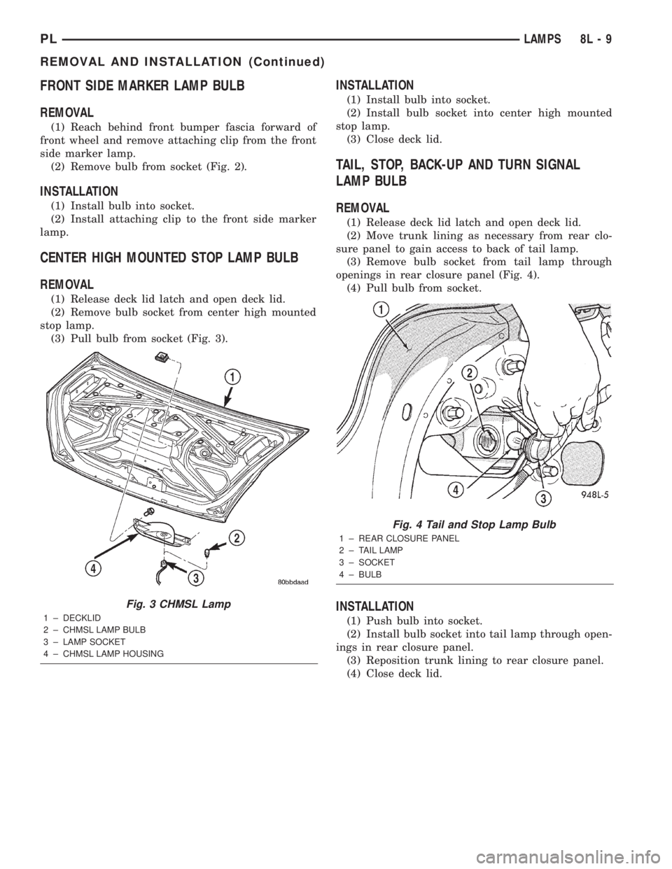 DODGE NEON 2000 Service Repair Manual FRONT SIDE MARKER LAMP BULB
REMOVAL
(1) Reach behind front bumper fascia forward of
front wheel and remove attaching clip from the front
side marker lamp.
(2) Remove bulb from socket (Fig. 2).
INSTALL DODGE NEON 2000 Service Repair Manual FRONT SIDE MARKER LAMP BULB
REMOVAL
(1) Reach behind front bumper fascia forward of
front wheel and remove attaching clip from the front
side marker lamp.
(2) Remove bulb from socket (Fig. 2).
INSTALL