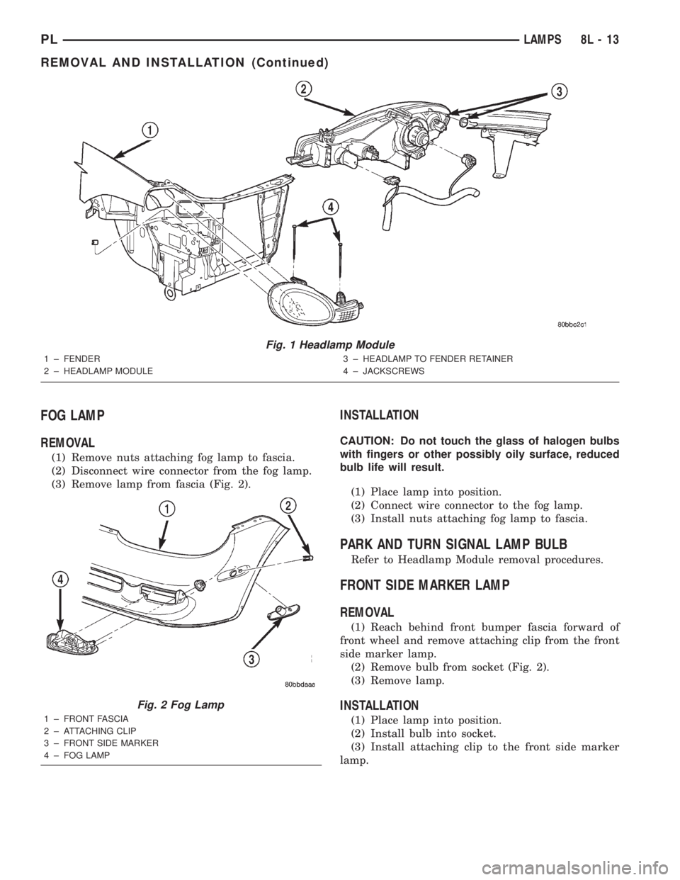 DODGE NEON 2000 Service Repair Manual FOG LAMP
REMOVAL
(1) Remove nuts attaching fog lamp to fascia.
(2) Disconnect wire connector from the fog lamp.
(3) Remove lamp from fascia (Fig. 2).
INSTALLATION
CAUTION: Do not touch the glass of ha DODGE NEON 2000 Service Repair Manual FOG LAMP
REMOVAL
(1) Remove nuts attaching fog lamp to fascia.
(2) Disconnect wire connector from the fog lamp.
(3) Remove lamp from fascia (Fig. 2).
INSTALLATION
CAUTION: Do not touch the glass of ha