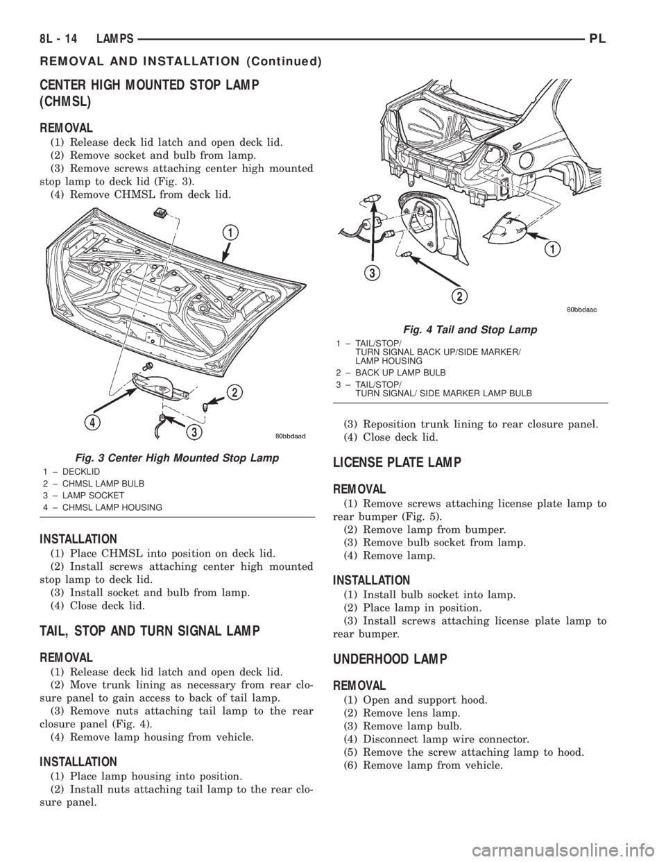 DODGE NEON 2000 Service Repair Manual CENTER HIGH MOUNTED STOP LAMP
(CHMSL)
REMOVAL
(1) Release deck lid latch and open deck lid.
(2) Remove socket and bulb from lamp.
(3) Remove screws attaching center high mounted
stop lamp to deck lid DODGE NEON 2000 Service Repair Manual CENTER HIGH MOUNTED STOP LAMP
(CHMSL)
REMOVAL
(1) Release deck lid latch and open deck lid.
(2) Remove socket and bulb from lamp.
(3) Remove screws attaching center high mounted
stop lamp to deck lid