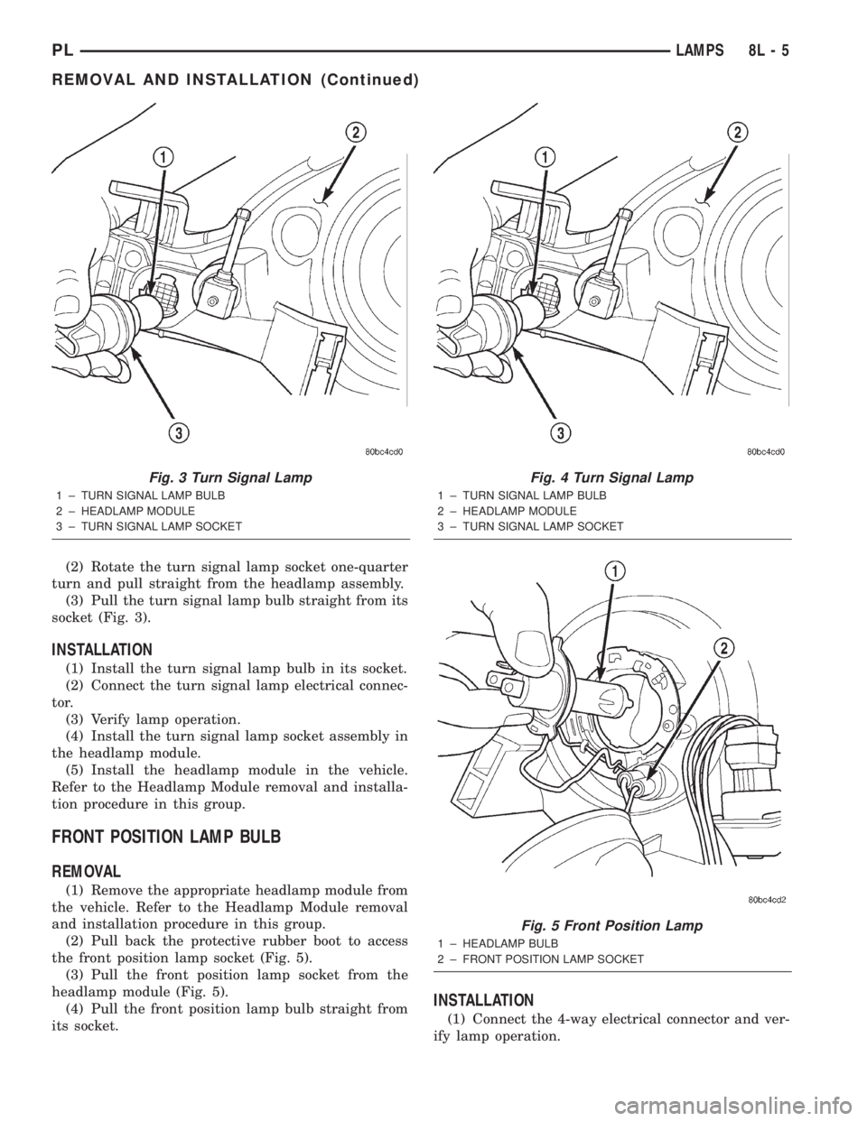 DODGE NEON 2000 Service Repair Manual (2) Rotate the turn signal lamp socket one-quarter
turn and pull straight from the headlamp assembly.
(3) Pull the turn signal lamp bulb straight from its
socket (Fig. 3).
INSTALLATION
(1) Install the DODGE NEON 2000 Service Repair Manual (2) Rotate the turn signal lamp socket one-quarter
turn and pull straight from the headlamp assembly.
(3) Pull the turn signal lamp bulb straight from its
socket (Fig. 3).
INSTALLATION
(1) Install the