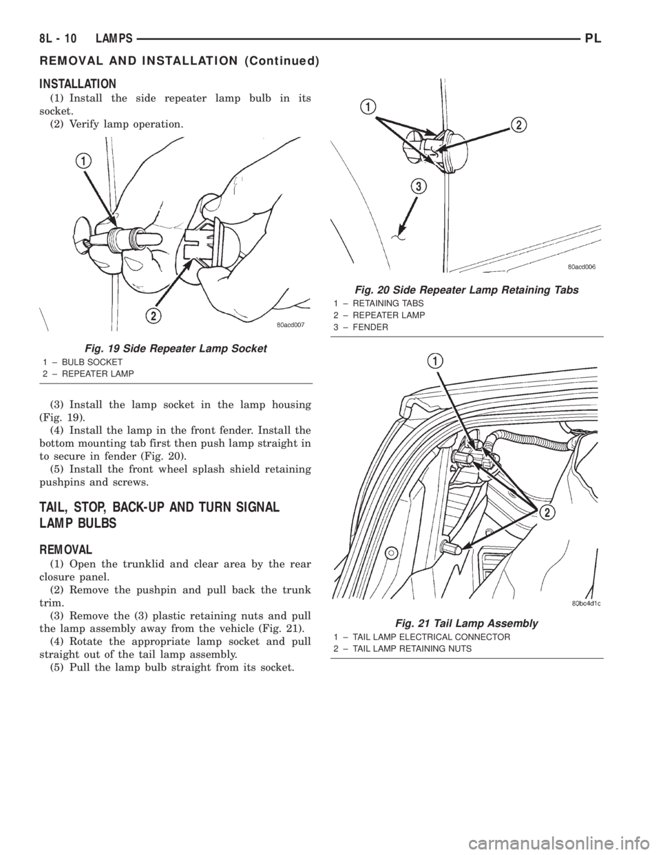 DODGE NEON 2000 Service Repair Manual INSTALLATION
(1) Install the side repeater lamp bulb in its
socket.
(2) Verify lamp operation.
(3) Install the lamp socket in the lamp housing
(Fig. 19).
(4) Install the lamp in the front fender. Inst DODGE NEON 2000 Service Repair Manual INSTALLATION
(1) Install the side repeater lamp bulb in its
socket.
(2) Verify lamp operation.
(3) Install the lamp socket in the lamp housing
(Fig. 19).
(4) Install the lamp in the front fender. Inst