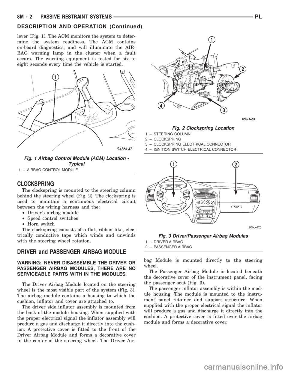DODGE NEON 2000 Service Repair Manual lever (Fig. 1). The ACM monitors the system to deter-
mine the system readiness. The ACM contains
on-board diagnostics, and will illuminate the AIR-
BAG warning lamp in the cluster when a fault
occurs DODGE NEON 2000 Service Repair Manual lever (Fig. 1). The ACM monitors the system to deter-
mine the system readiness. The ACM contains
on-board diagnostics, and will illuminate the AIR-
BAG warning lamp in the cluster when a fault
occurs