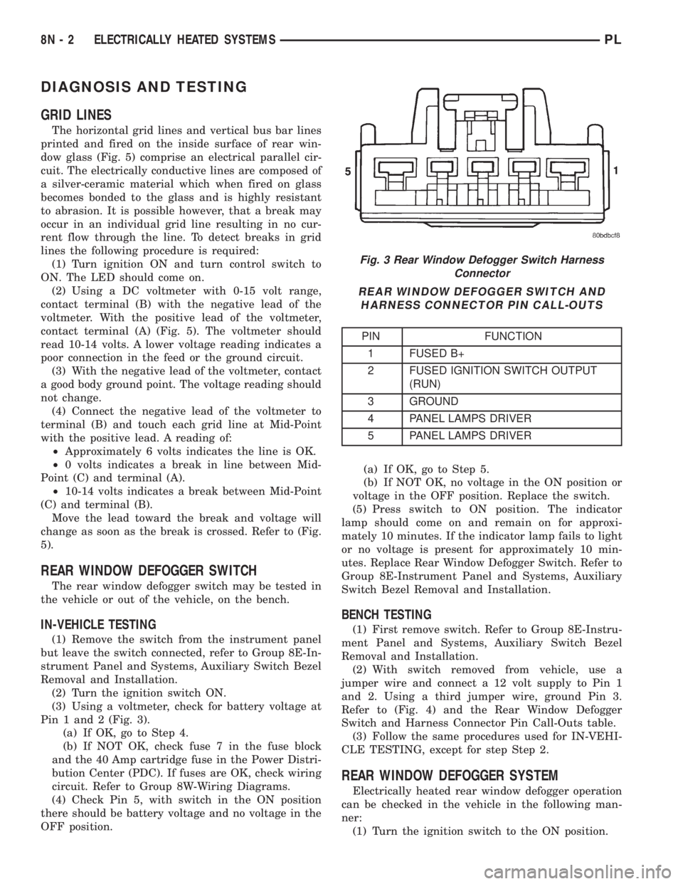 DODGE NEON 2000 Service Repair Manual DIAGNOSIS AND TESTING
GRID LINES
The horizontal grid lines and vertical bus bar lines
printed and fired on the inside surface of rear win-
dow glass (Fig. 5) comprise an electrical parallel cir-
cuit. DODGE NEON 2000 Service Repair Manual DIAGNOSIS AND TESTING
GRID LINES
The horizontal grid lines and vertical bus bar lines
printed and fired on the inside surface of rear win-
dow glass (Fig. 5) comprise an electrical parallel cir-
cuit.