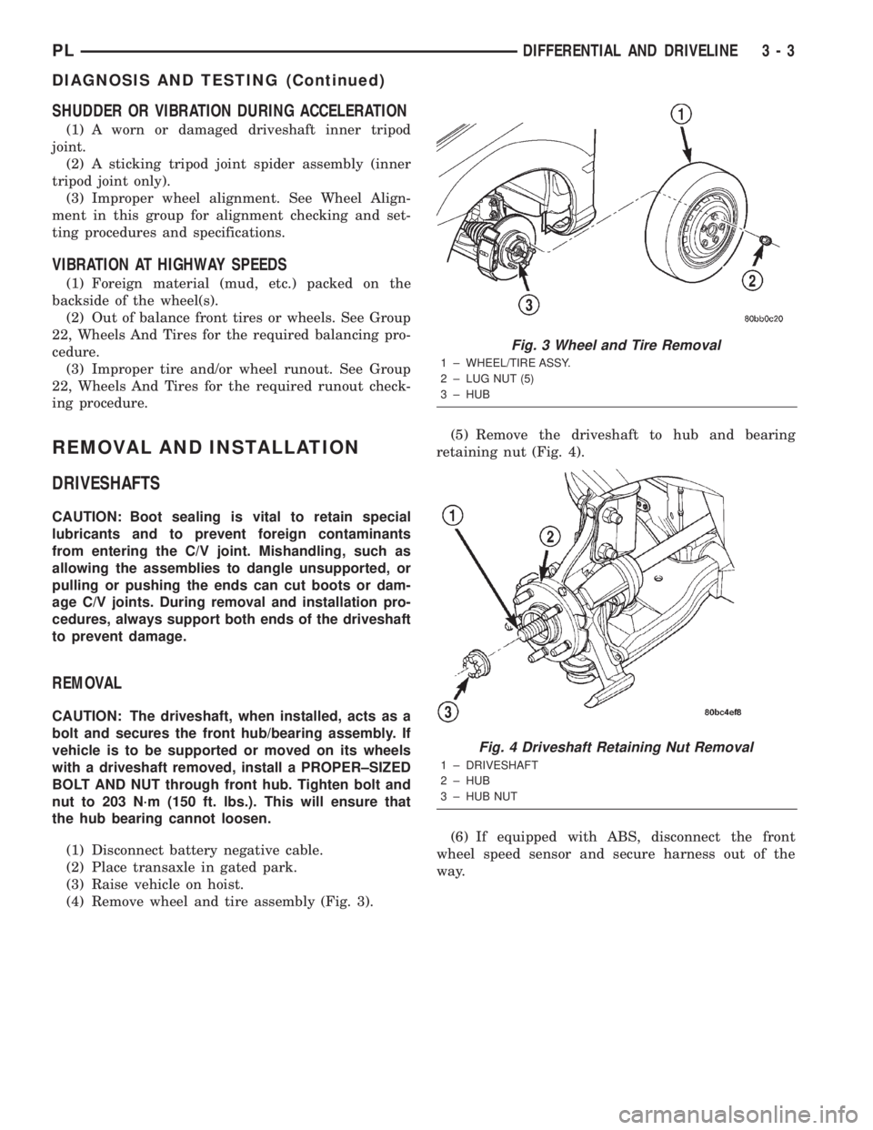 DODGE NEON 2000 Service Manual PDF SHUDDER OR VIBRATION DURING ACCELERATION
(1) A worn or damaged driveshaft inner tripod
joint.
(2) A sticking tripod joint spider assembly (inner
tripod joint only).
(3) Improper wheel alignment. See W DODGE NEON 2000 Service Manual PDF SHUDDER OR VIBRATION DURING ACCELERATION
(1) A worn or damaged driveshaft inner tripod
joint.
(2) A sticking tripod joint spider assembly (inner
tripod joint only).
(3) Improper wheel alignment. See W