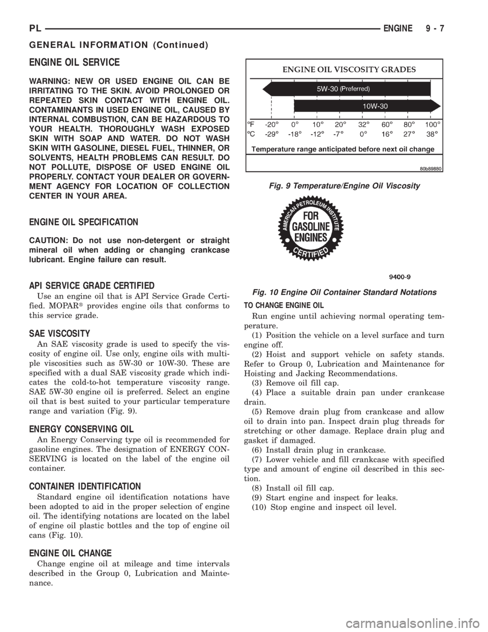 DODGE NEON 2000  Service Repair Manual ENGINE OIL SERVICE
WARNING: NEW OR USED ENGINE OIL CAN BE
IRRITATING TO THE SKIN. AVOID PROLONGED OR
REPEATED SKIN CONTACT WITH ENGINE OIL.
CONTAMINANTS IN USED ENGINE OIL, CAUSED BY
INTERNAL COMBUSTI