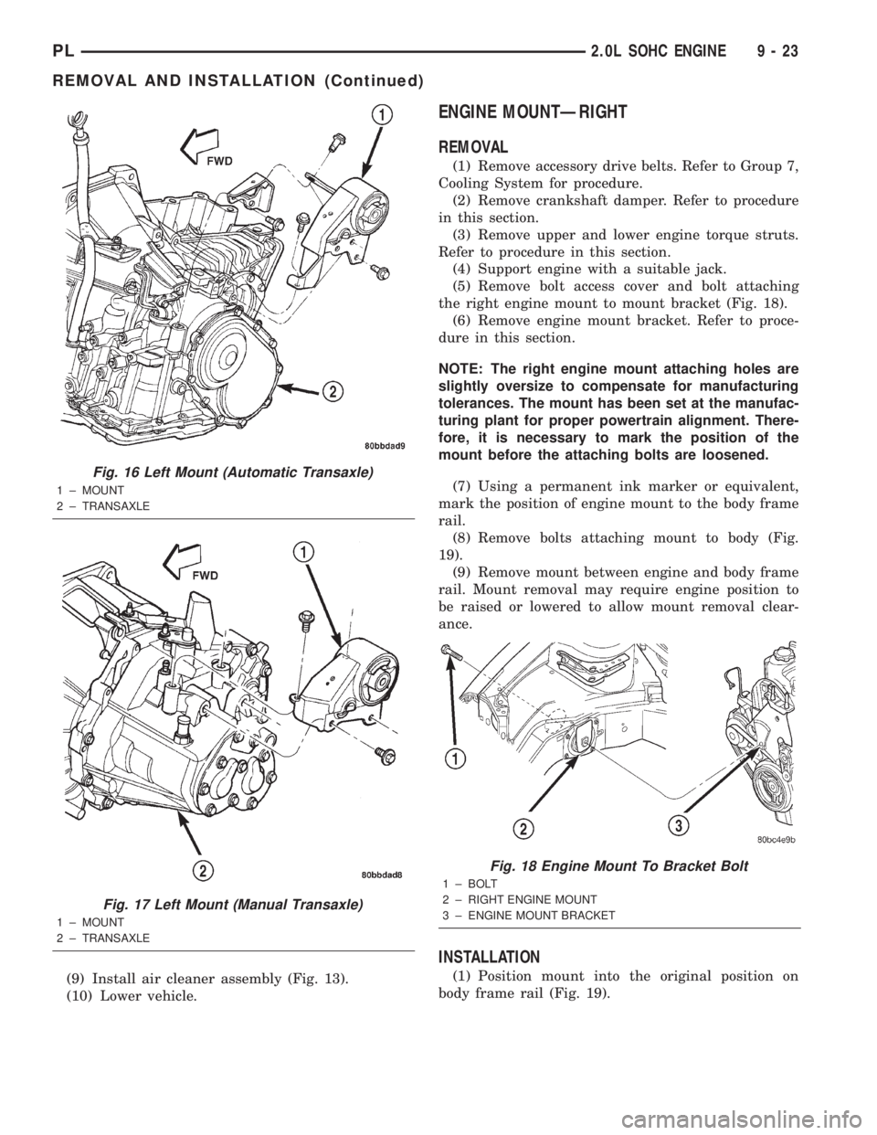 DODGE NEON 2000  Service Repair Manual (9) Install air cleaner assembly (Fig. 13).
(10) Lower vehicle.
ENGINE MOUNTÐRIGHT
REMOVAL
(1) Remove accessory drive belts. Refer to Group 7,
Cooling System for procedure.
(2) Remove crankshaft damp
