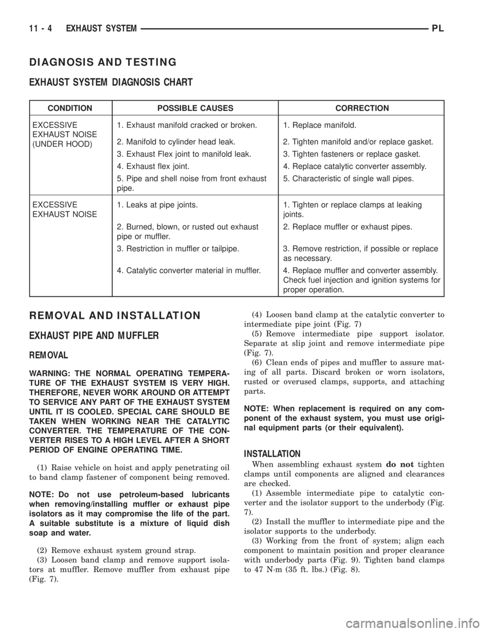 DODGE NEON 2000 Service Repair Manual DIAGNOSIS AND TESTING
EXHAUST SYSTEM DIAGNOSIS CHART
CONDITION POSSIBLE CAUSES CORRECTION
EXCESSIVE
EXHAUST NOISE
(UNDER HOOD)1. Exhaust manifold cracked or broken. 1. Replace manifold.
2. Manifold to DODGE NEON 2000 Service Repair Manual DIAGNOSIS AND TESTING
EXHAUST SYSTEM DIAGNOSIS CHART
CONDITION POSSIBLE CAUSES CORRECTION
EXCESSIVE
EXHAUST NOISE
(UNDER HOOD)1. Exhaust manifold cracked or broken. 1. Replace manifold.
2. Manifold to