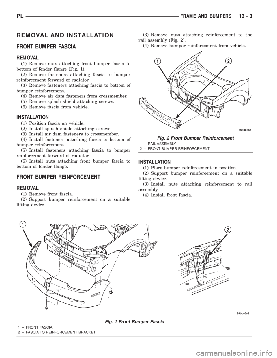 DODGE NEON 2000  Service Repair Manual REMOVAL AND INSTALLATION
FRONT BUMPER FASCIA
REMOVAL
(1) Remove nuts attaching front bumper fascia to
bottom of fender flange (Fig. 1).
(2) Remove fasteners attaching fascia to bumper
reinforcement fo