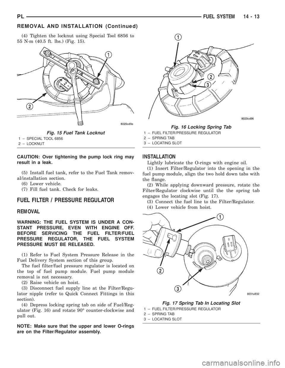 DODGE NEON 2000 Service Repair Manual (4) Tighten the locknut using Special Tool 6856 to
55 N´m (40.5 ft. lbs.) (Fig. 15).
CAUTION: Over tightening the pump lock ring may
result in a leak.
(5) Install fuel tank, refer to the Fuel Tank re DODGE NEON 2000 Service Repair Manual (4) Tighten the locknut using Special Tool 6856 to
55 N´m (40.5 ft. lbs.) (Fig. 15).
CAUTION: Over tightening the pump lock ring may
result in a leak.
(5) Install fuel tank, refer to the Fuel Tank re
