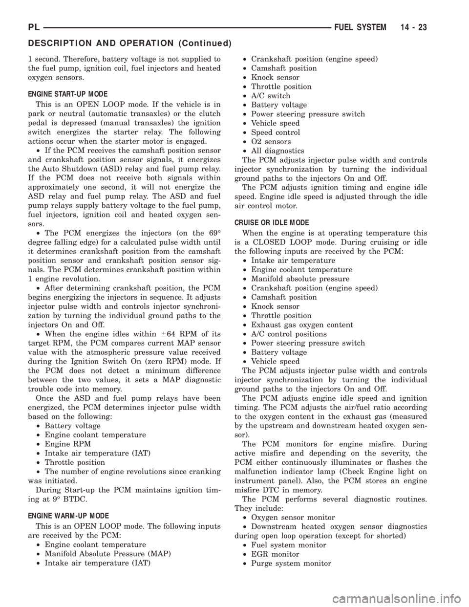 DODGE NEON 2000 Service Repair Manual 1 second. Therefore, battery voltage is not supplied to
the fuel pump, ignition coil, fuel injectors and heated
oxygen sensors.
ENGINE START-UP MODE
This is an OPEN LOOP mode. If the vehicle is in
par DODGE NEON 2000 Service Repair Manual 1 second. Therefore, battery voltage is not supplied to
the fuel pump, ignition coil, fuel injectors and heated
oxygen sensors.
ENGINE START-UP MODE
This is an OPEN LOOP mode. If the vehicle is in
par
