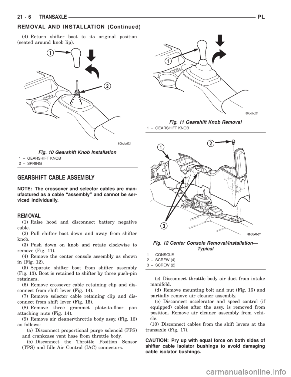 DODGE NEON 2000  Service Repair Manual (4) Return shifter boot to its original position
(seated around knob lip).
GEARSHIFT CABLE ASSEMBLY
NOTE: The crossover and selector cables are man-
ufactured as a cable ªassemblyº and cannot be ser
