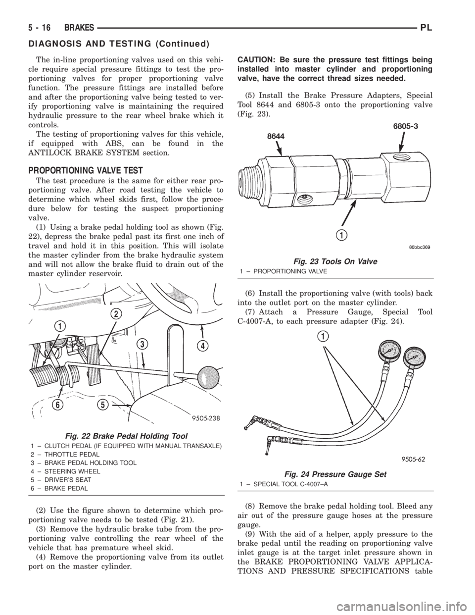 DODGE NEON 2000 Service Owners Manual The in-line proportioning valves used on this vehi-
cle require special pressure fittings to test the pro-
portioning valves for proper proportioning valve
function. The pressure fittings are installe DODGE NEON 2000 Service Owners Manual The in-line proportioning valves used on this vehi-
cle require special pressure fittings to test the pro-
portioning valves for proper proportioning valve
function. The pressure fittings are installe