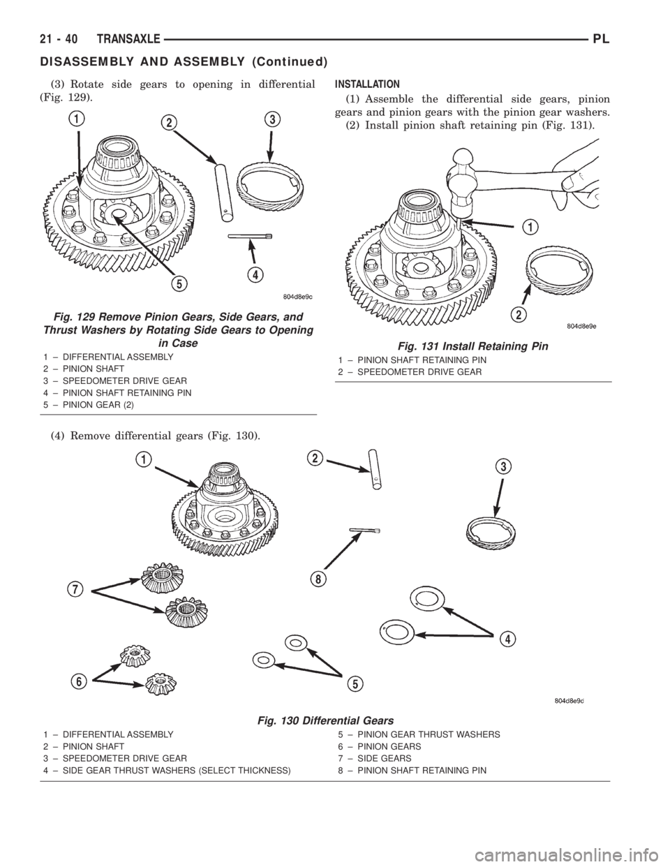 DODGE NEON 2000 Service Repair Manual (3) Rotate side gears to opening in differential
(Fig. 129).
(4) Remove differential gears (Fig. 130).INSTALLATION
(1) Assemble the differential side gears, pinion
gears and pinion gears with the pini DODGE NEON 2000 Service Repair Manual (3) Rotate side gears to opening in differential
(Fig. 129).
(4) Remove differential gears (Fig. 130).INSTALLATION
(1) Assemble the differential side gears, pinion
gears and pinion gears with the pini