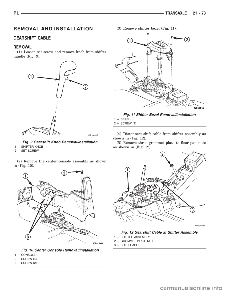DODGE NEON 2000 Service Repair Manual REMOVAL AND INSTALLATION
GEARSHIFT CABLE
REMOVAL
(1) Loosen set screw and remove knob from shifter
handle (Fig. 9).
(2) Remove the center console assembly as shown
in (Fig. 10).(3) Remove shifter beze DODGE NEON 2000 Service Repair Manual REMOVAL AND INSTALLATION
GEARSHIFT CABLE
REMOVAL
(1) Loosen set screw and remove knob from shifter
handle (Fig. 9).
(2) Remove the center console assembly as shown
in (Fig. 10).(3) Remove shifter beze