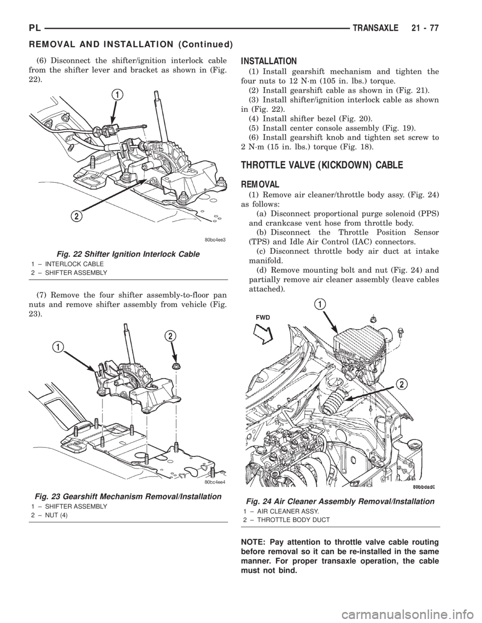 DODGE NEON 2000 Service Repair Manual (6) Disconnect the shifter/ignition interlock cable
from the shifter lever and bracket as shown in (Fig.
22).
(7) Remove the four shifter assembly-to-floor pan
nuts and remove shifter assembly from ve DODGE NEON 2000 Service Repair Manual (6) Disconnect the shifter/ignition interlock cable
from the shifter lever and bracket as shown in (Fig.
22).
(7) Remove the four shifter assembly-to-floor pan
nuts and remove shifter assembly from ve