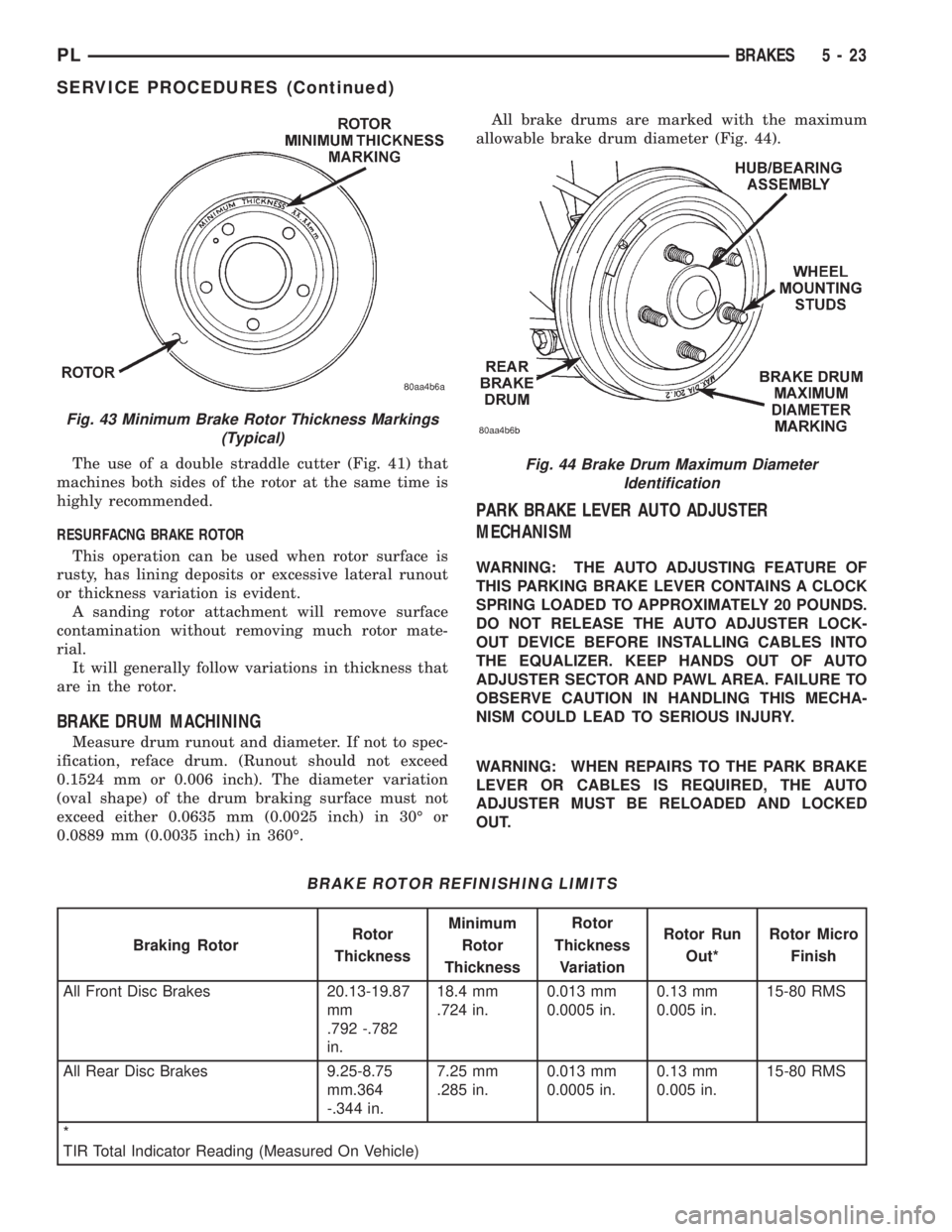 DODGE NEON 1999  Service Repair Manual The use of a double straddle cutter (Fig. 41) that
machines both sides of the rotor at the same time is
highly recommended.
RESURFACNG BRAKE ROTOR
This operation can be used when rotor surface is
rust
