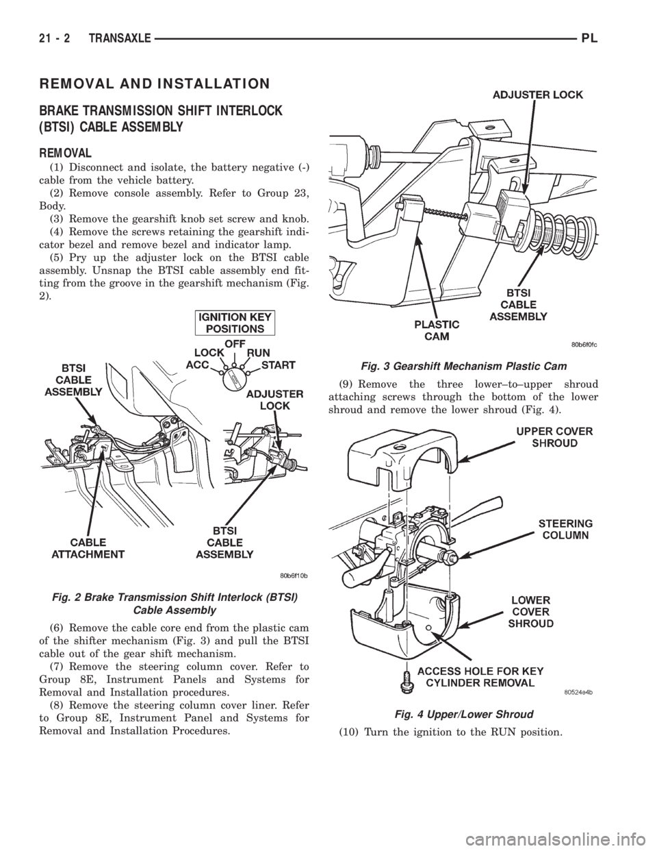 DODGE NEON 1999  Service Repair Manual REMOVAL AND INSTALLATION
BRAKE TRANSMISSION SHIFT INTERLOCK
(BTSI) CABLE ASSEMBLY
REMOVAL
(1) Disconnect and isolate, the battery negative (-)
cable from the vehicle battery.
(2) Remove console assemb