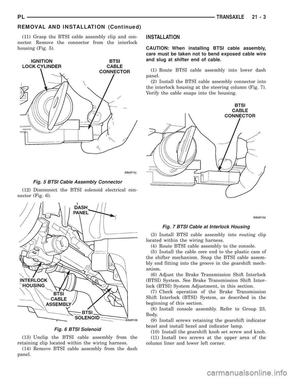 DODGE NEON 1999  Service Repair Manual (11) Grasp the BTSI cable assembly clip and con-
nector. Remove the connector from the interlock
housing (Fig. 5).
(12) Disconnect the BTSI solenoid electrical con-
nector (Fig. 6).
(13) Unclip the BT