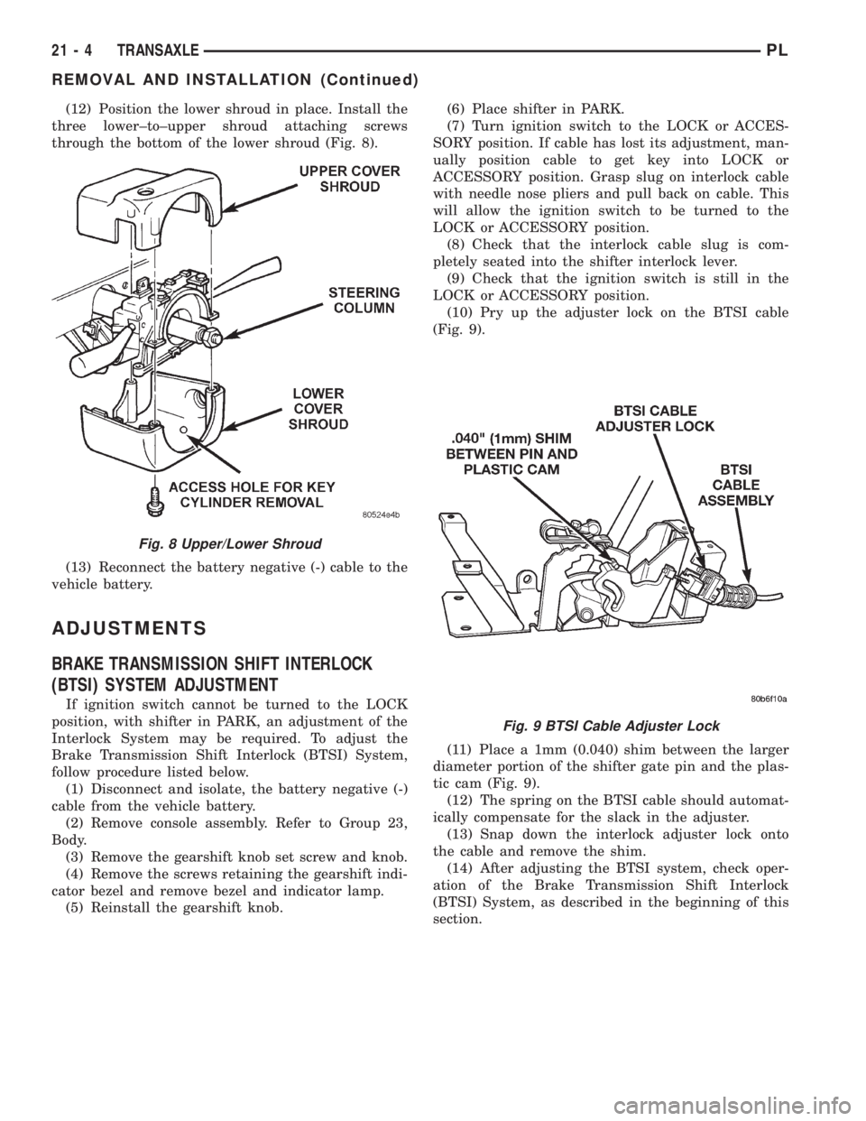 DODGE NEON 1999  Service Repair Manual (12) Position the lower shroud in place. Install the
three lower±to±upper shroud attaching screws
through the bottom of the lower shroud (Fig. 8).
(13) Reconnect the battery negative (-) cable to th