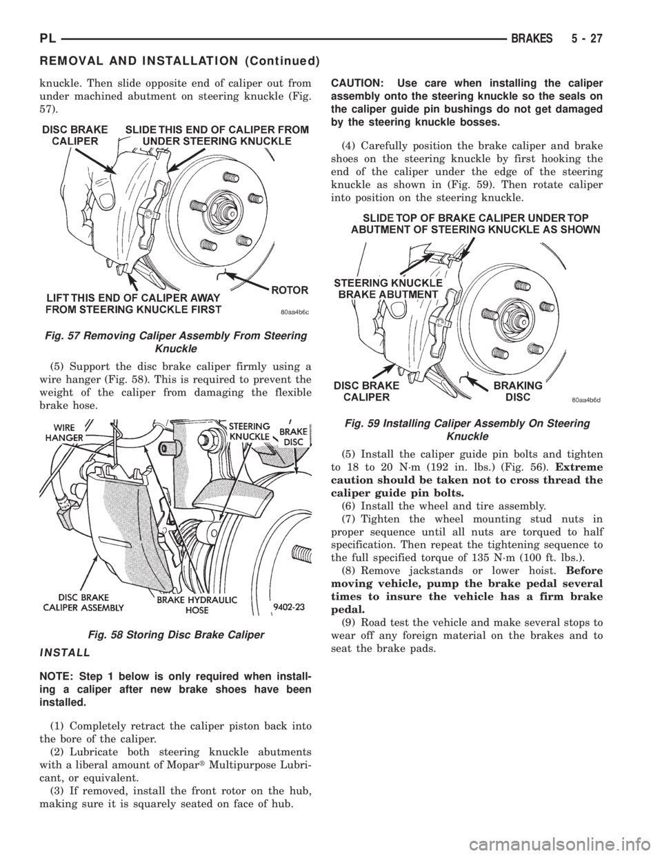 DODGE NEON 1999  Service Repair Manual knuckle. Then slide opposite end of caliper out from
under machined abutment on steering knuckle (Fig.
57).
(5) Support the disc brake caliper firmly using a
wire hanger (Fig. 58). This is required to