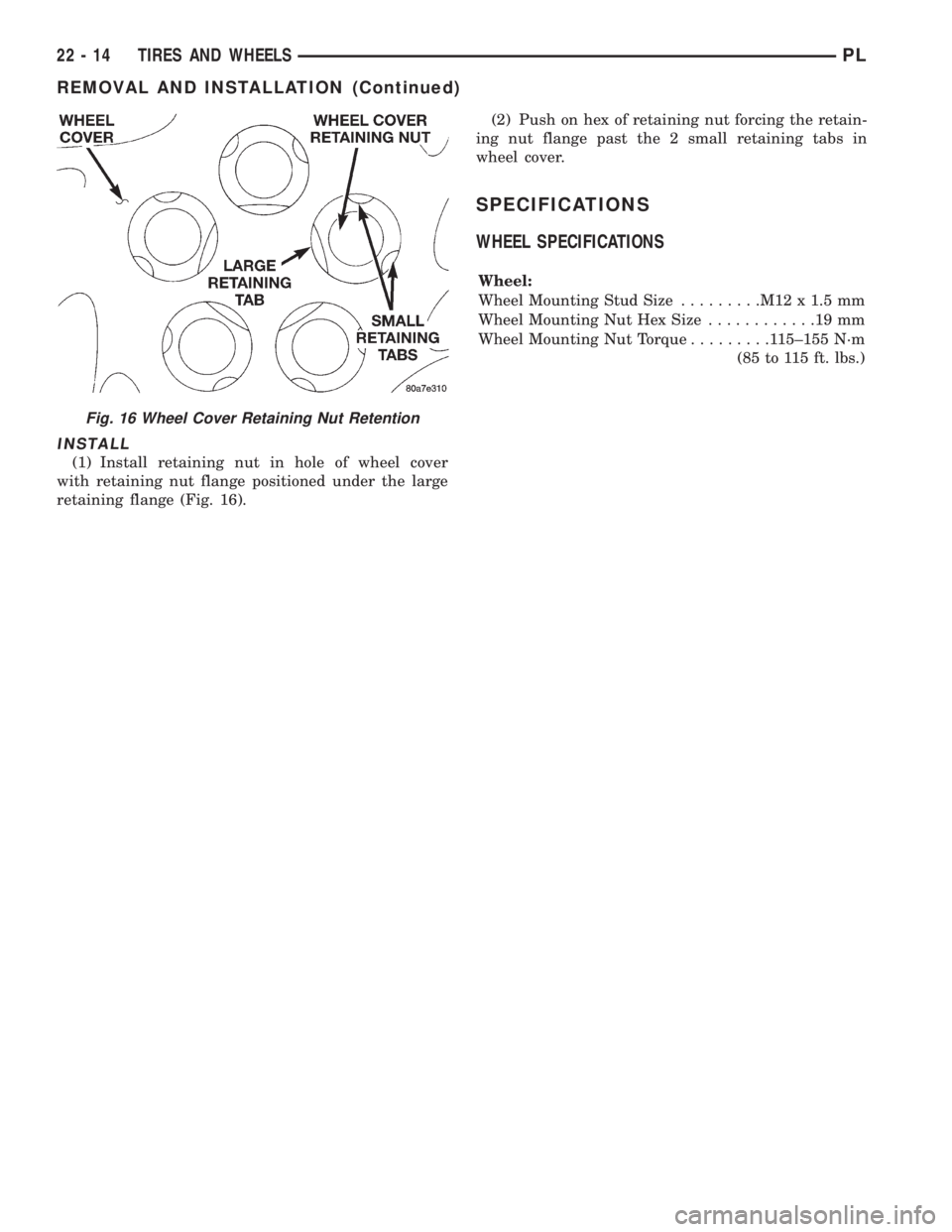 DODGE NEON 1999 Service Repair Manual INSTALL
(1) Install retaining nut in hole of wheel cover
with retaining nut flange positioned under the large
retaining flange (Fig. 16).(2) Push on hex of retaining nut forcing the retain-
ing nut fl DODGE NEON 1999 Service Repair Manual INSTALL
(1) Install retaining nut in hole of wheel cover
with retaining nut flange positioned under the large
retaining flange (Fig. 16).(2) Push on hex of retaining nut forcing the retain-
ing nut fl