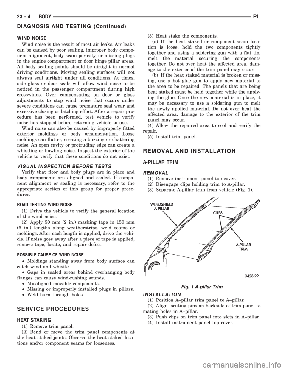 DODGE NEON 1999 Service Repair Manual WIND NOISE
Wind noise is the result of most air leaks. Air leaks
can be caused by poor sealing, improper body compo-
nent alignment, body seam porosity, or missing plugs
in the engine compartment or d DODGE NEON 1999 Service Repair Manual WIND NOISE
Wind noise is the result of most air leaks. Air leaks
can be caused by poor sealing, improper body compo-
nent alignment, body seam porosity, or missing plugs
in the engine compartment or d