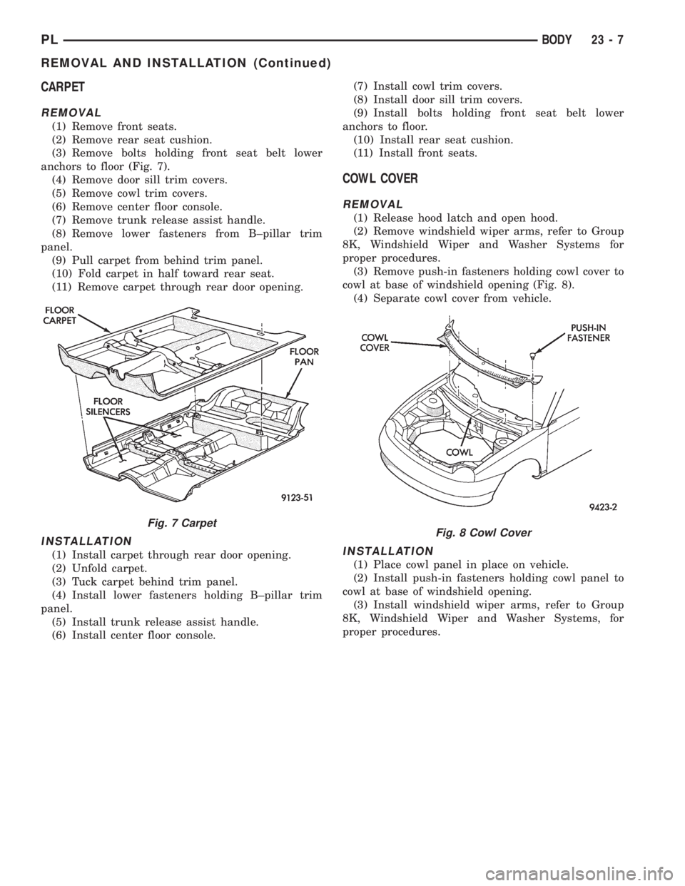 DODGE NEON 1999 Service Repair Manual CARPET
REMOVAL
(1) Remove front seats.
(2) Remove rear seat cushion.
(3) Remove bolts holding front seat belt lower
anchors to floor (Fig. 7).
(4) Remove door sill trim covers.
(5) Remove cowl trim co DODGE NEON 1999 Service Repair Manual CARPET
REMOVAL
(1) Remove front seats.
(2) Remove rear seat cushion.
(3) Remove bolts holding front seat belt lower
anchors to floor (Fig. 7).
(4) Remove door sill trim covers.
(5) Remove cowl trim co