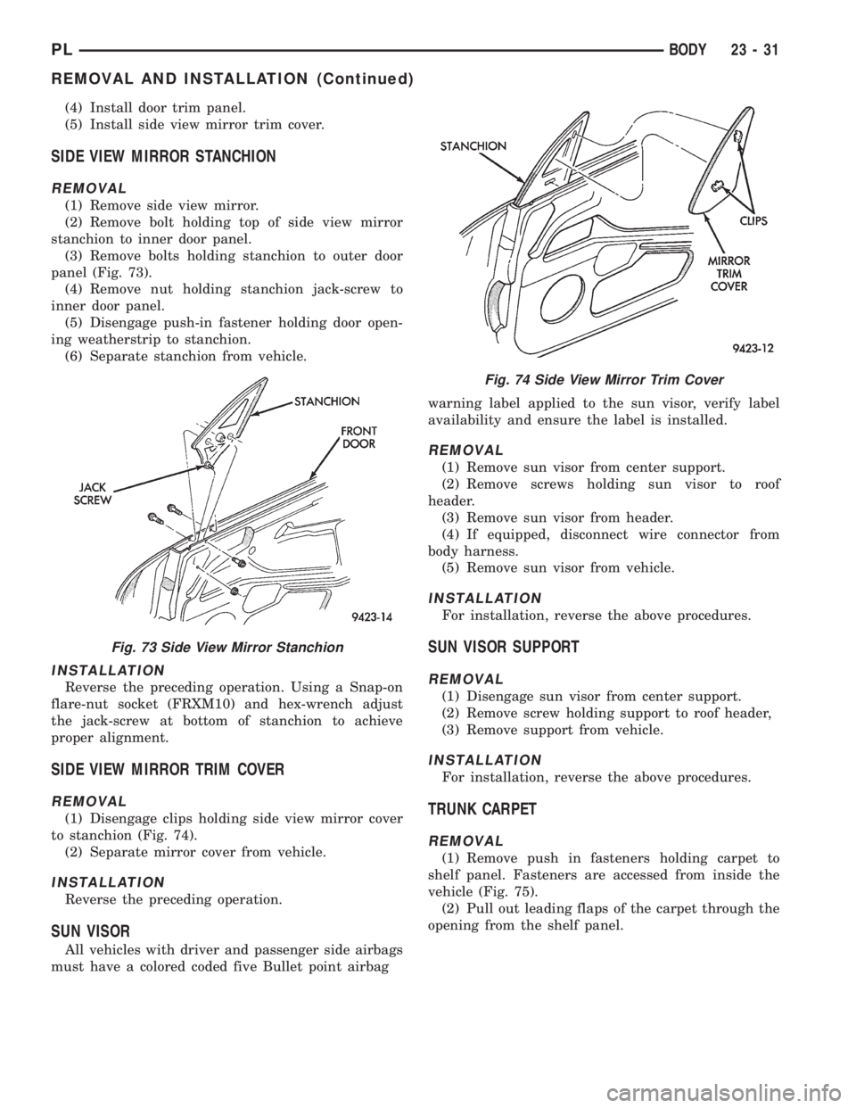 DODGE NEON 1999  Service Repair Manual (4) Install door trim panel.
(5) Install side view mirror trim cover.
SIDE VIEW MIRROR STANCHION
REMOVAL
(1) Remove side view mirror.
(2) Remove bolt holding top of side view mirror
stanchion to inner