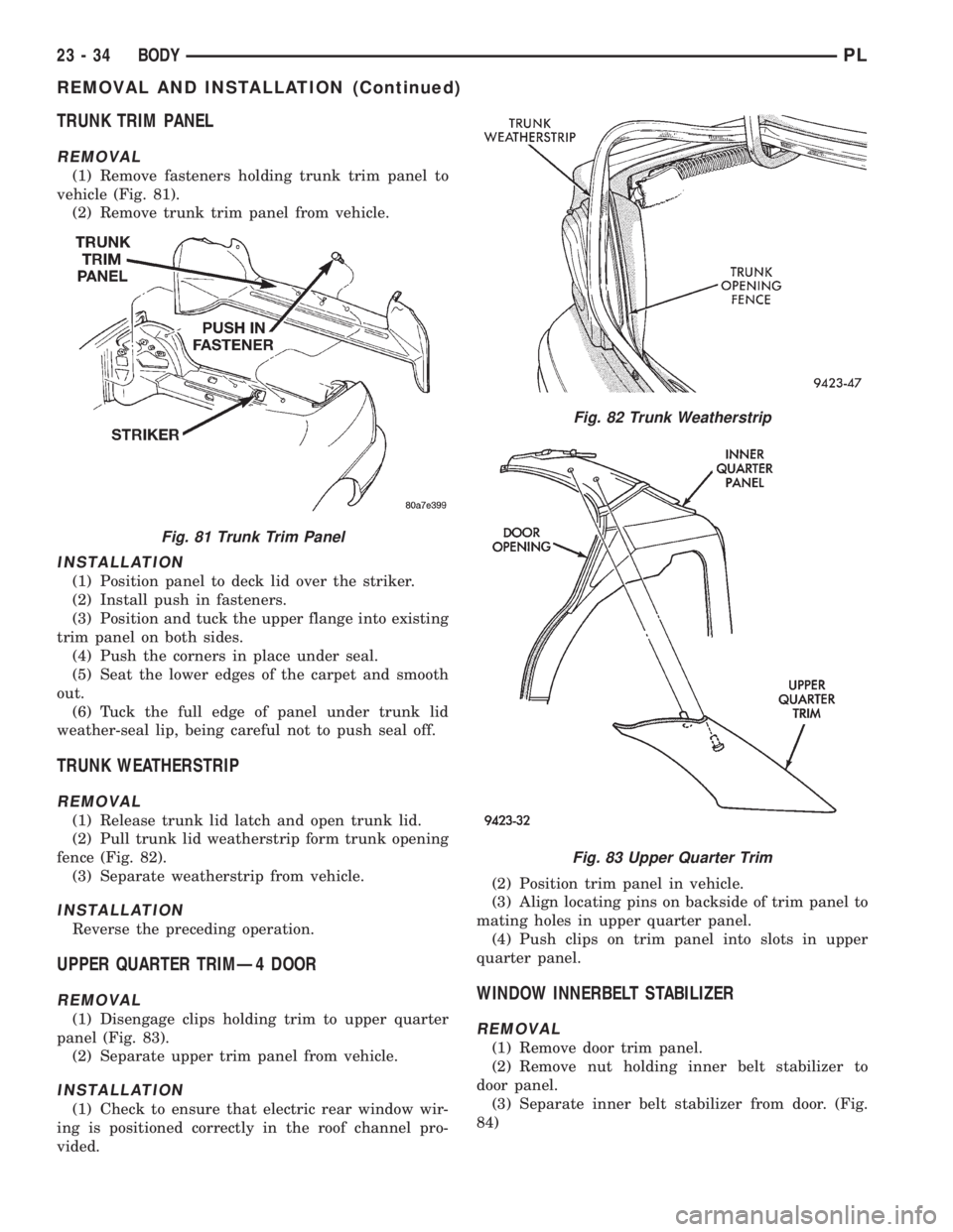 DODGE NEON 1999  Service Repair Manual TRUNK TRIM PANEL
REMOVAL
(1) Remove fasteners holding trunk trim panel to
vehicle (Fig. 81).
(2) Remove trunk trim panel from vehicle.
INSTALLATION
(1) Position panel to deck lid over the striker.
(2)