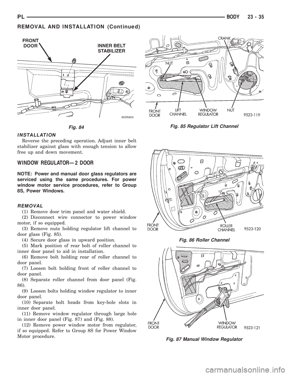 DODGE NEON 1999  Service Repair Manual INSTALLATION
Reverse the preceding operation. Adjust inner belt
stabilizer against glass with enough tension to allow
free up and down movement.
WINDOW REGULATORÐ2 DOOR
NOTE: Power and manual door gl