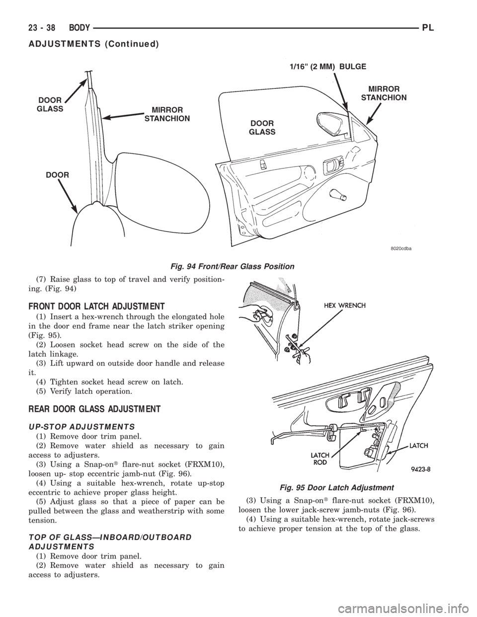 DODGE NEON 1999  Service Repair Manual (7) Raise glass to top of travel and verify position-
ing. (Fig. 94)
FRONT DOOR LATCH ADJUSTMENT
(1) Insert a hex-wrench through the elongated hole
in the door end frame near the latch striker opening