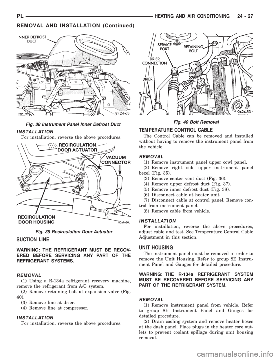 DODGE NEON 1999  Service Repair Manual INSTALLATION
For installation, reverse the above procedures.
SUCTION LINE
WARNING: THE REFRIGERANT MUST BE RECOV-
ERED BEFORE SERVICING ANY PART OF THE
REFRIGERANT SYSTEMS.
REMOVAL
(1) Using a R-134a 