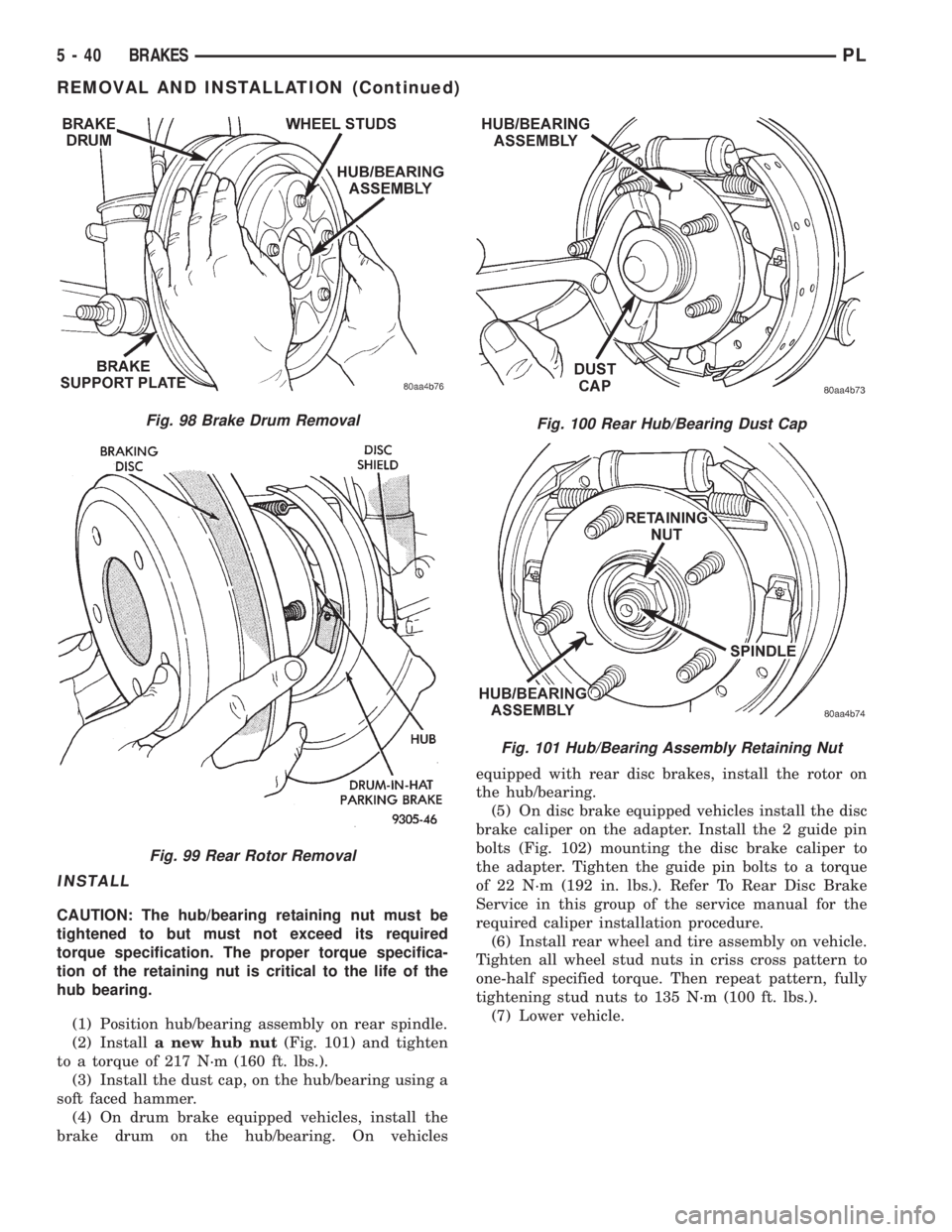 DODGE NEON 1999 Service Repair Manual INSTALL
CAUTION: The hub/bearing retaining nut must be
tightened to but must not exceed its required
torque specification. The proper torque specifica-
tion of the retaining nut is critical to the lif DODGE NEON 1999 Service Repair Manual INSTALL
CAUTION: The hub/bearing retaining nut must be
tightened to but must not exceed its required
torque specification. The proper torque specifica-
tion of the retaining nut is critical to the lif