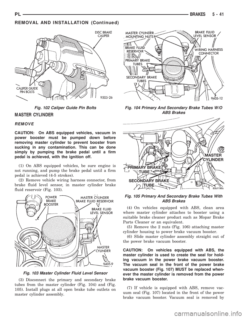 DODGE NEON 1999 Service Repair Manual MASTER CYLINDER
REMOVE
CAUTION: On ABS equipped vehicles, vacuum in
power booster must be pumped down before
removing master cylinder to prevent booster from
sucking in any contamination. This can be DODGE NEON 1999 Service Repair Manual MASTER CYLINDER
REMOVE
CAUTION: On ABS equipped vehicles, vacuum in
power booster must be pumped down before
removing master cylinder to prevent booster from
sucking in any contamination. This can be