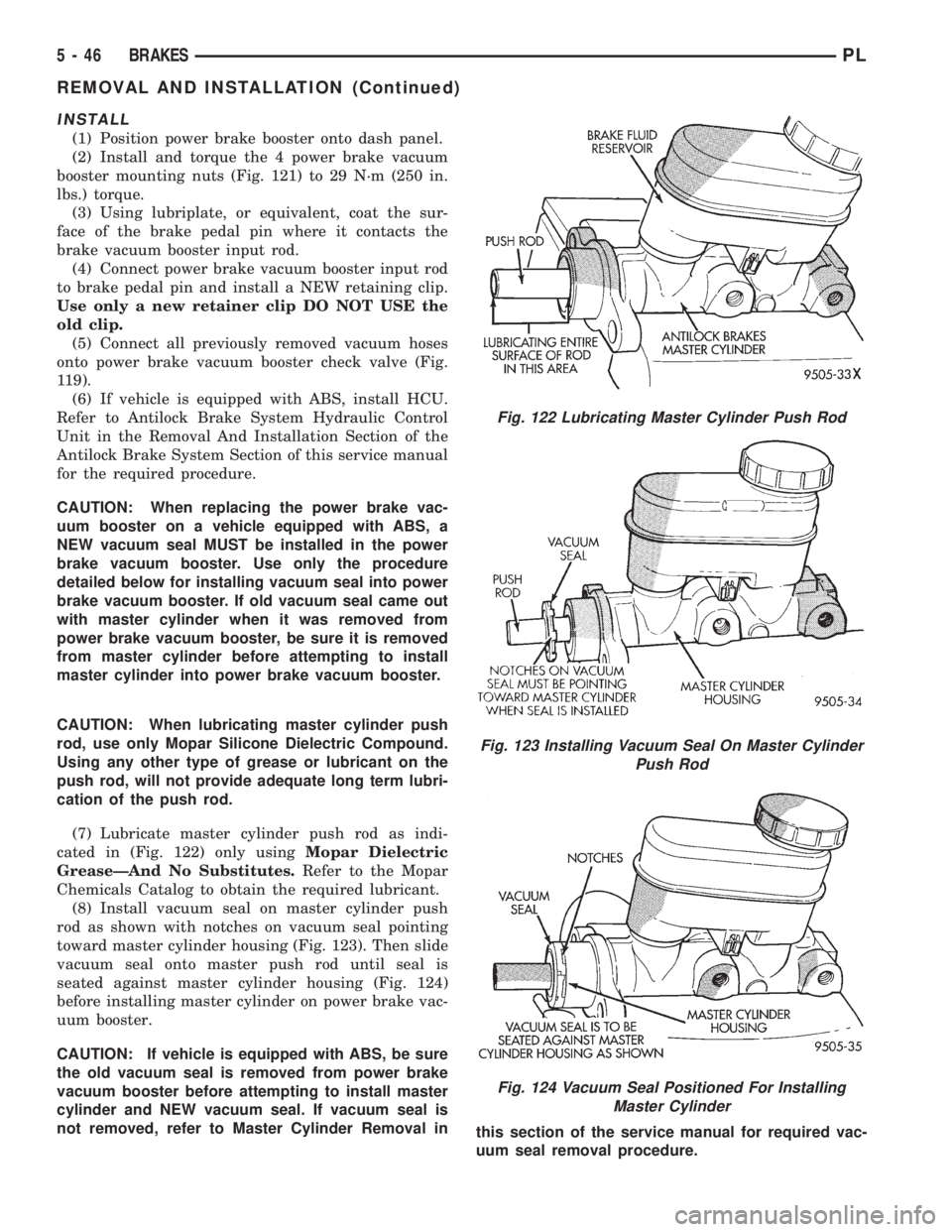 DODGE NEON 1999 Service Repair Manual INSTALL
(1) Position power brake booster onto dash panel.
(2) Install and torque the 4 power brake vacuum
booster mounting nuts (Fig. 121) to 29 N´m (250 in.
lbs.) torque.
(3) Using lubriplate, or eq DODGE NEON 1999 Service Repair Manual INSTALL
(1) Position power brake booster onto dash panel.
(2) Install and torque the 4 power brake vacuum
booster mounting nuts (Fig. 121) to 29 N´m (250 in.
lbs.) torque.
(3) Using lubriplate, or eq