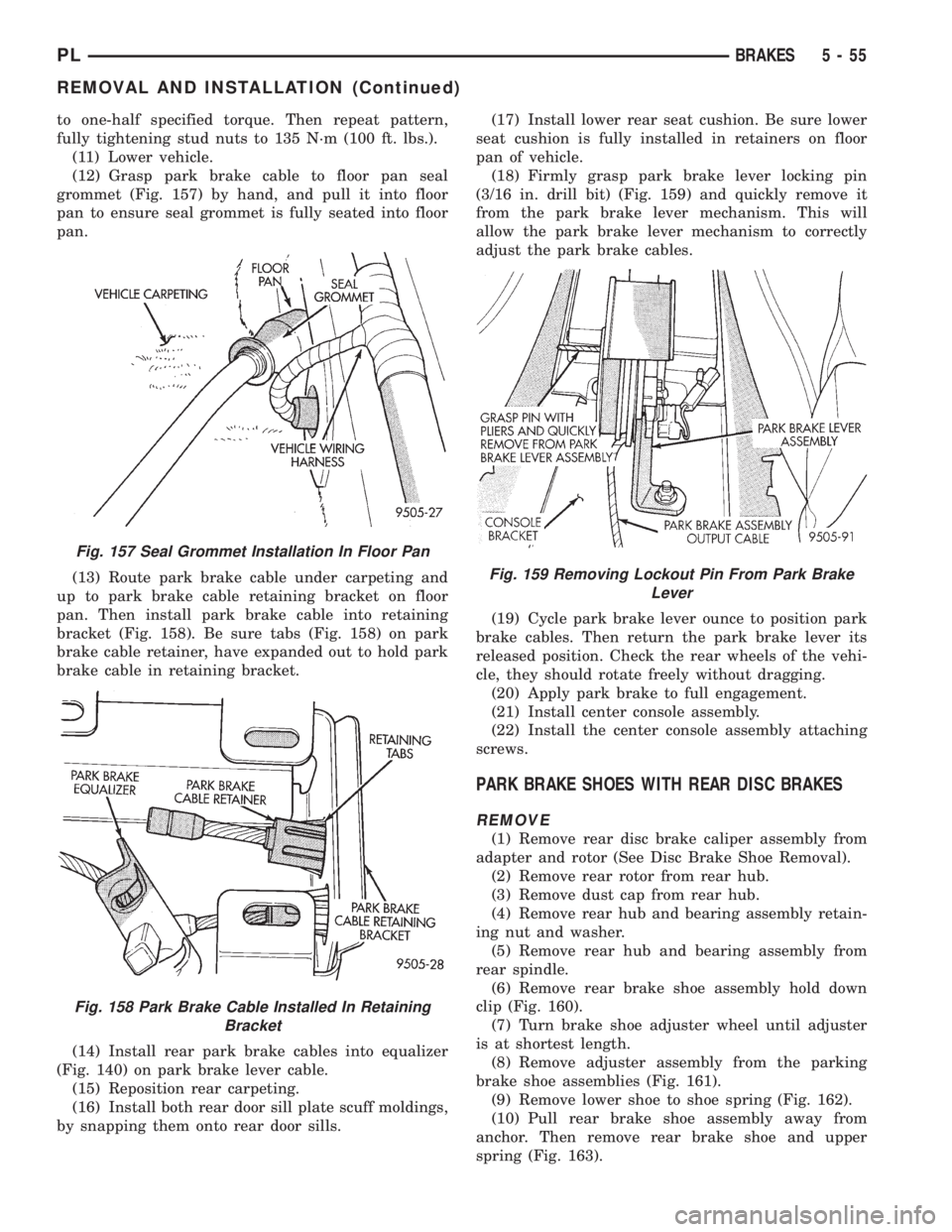 DODGE NEON 1999 Service Repair Manual to one-half specified torque. Then repeat pattern,
fully tightening stud nuts to 135 N´m (100 ft. lbs.).
(11) Lower vehicle.
(12) Grasp park brake cable to floor pan seal
grommet (Fig. 157) by hand, DODGE NEON 1999 Service Repair Manual to one-half specified torque. Then repeat pattern,
fully tightening stud nuts to 135 N´m (100 ft. lbs.).
(11) Lower vehicle.
(12) Grasp park brake cable to floor pan seal
grommet (Fig. 157) by hand,