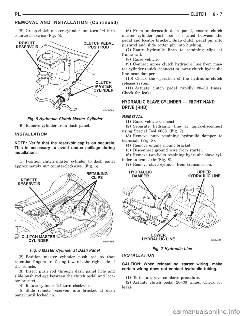 DODGE NEON 1999 Service Repair Manual (8) Grasp clutch master cylinder and turn 1/4 turn
counterclockwise (Fig. 5).
(9) Remove cylinder from dash panel.
INSTALLATION
NOTE: Verify that the reservoir cap is on securely.
This is necessary to DODGE NEON 1999 Service Repair Manual (8) Grasp clutch master cylinder and turn 1/4 turn
counterclockwise (Fig. 5).
(9) Remove cylinder from dash panel.
INSTALLATION
NOTE: Verify that the reservoir cap is on securely.
This is necessary to
