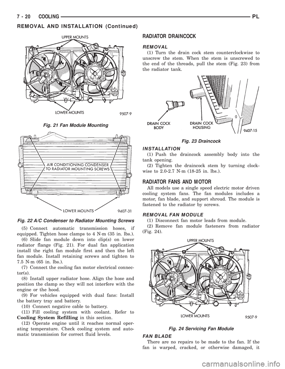 DODGE NEON 1999 Service Repair Manual (5) Connect automatic transmission hoses, if
equipped. Tighten hose clamps to 4 N´m (35 in. lbs.).
(6) Slide fan module down into clip(s) on lower
radiator flange (Fig. 21). For dual fan application
DODGE NEON 1999 Service Repair Manual (5) Connect automatic transmission hoses, if
equipped. Tighten hose clamps to 4 N´m (35 in. lbs.).
(6) Slide fan module down into clip(s) on lower
radiator flange (Fig. 21). For dual fan application