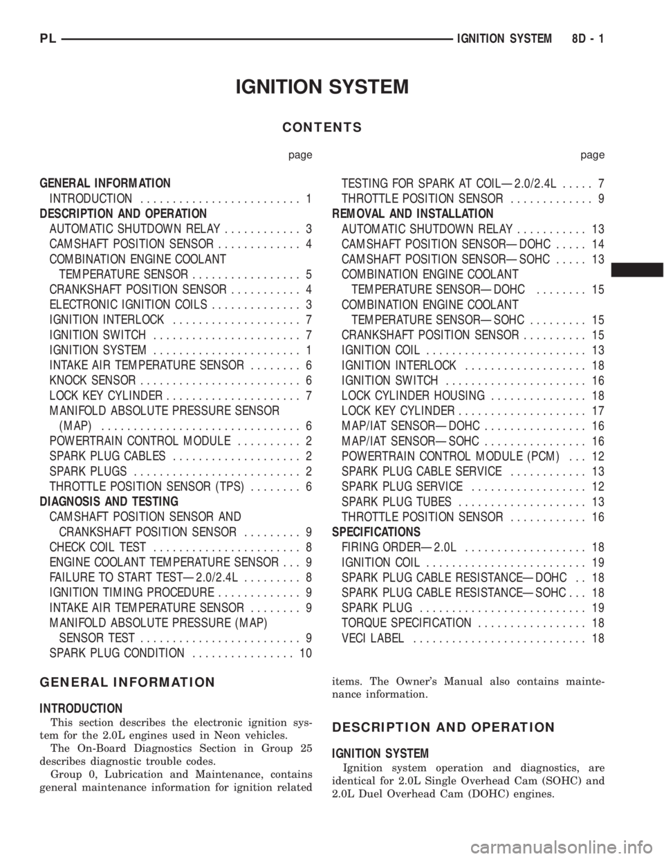 DODGE NEON 1999 Service Repair Manual IGNITION SYSTEM
CONTENTS
page page
GENERAL INFORMATION
INTRODUCTION......................... 1
DESCRIPTION AND OPERATION
AUTOMATIC SHUTDOWN RELAY............ 3
CAMSHAFT POSITION SENSOR............. 4
DODGE NEON 1999 Service Repair Manual IGNITION SYSTEM
CONTENTS
page page
GENERAL INFORMATION
INTRODUCTION......................... 1
DESCRIPTION AND OPERATION
AUTOMATIC SHUTDOWN RELAY............ 3
CAMSHAFT POSITION SENSOR............. 4